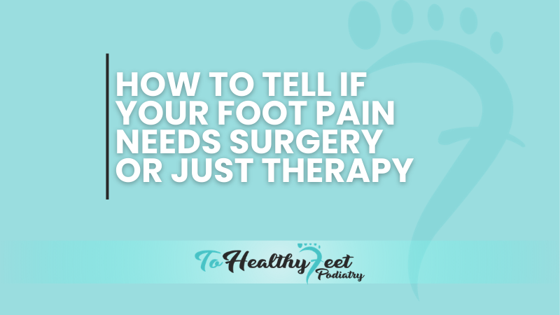 How to Tell If Your Foot Pain Needs Surgery and Not Just Therapy